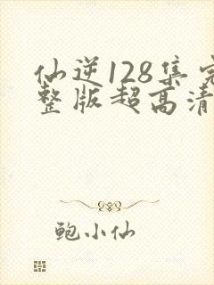 仙逆128集完整版超高清