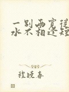 一别两宽从此山水不相逢短剧