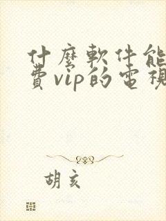 什么软件能看免费vip的电视剧