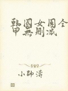 韩国女团全员卸甲无删减