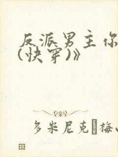 反派男主你好坏(快穿)》