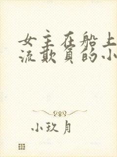 女主在船上被轮流欺负的小说