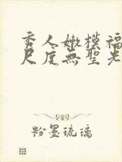 秀人嫩模福利大尺度无圣光