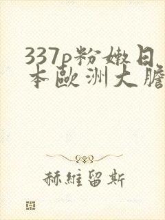 337p粉嫩日本欧洲大胆视频
