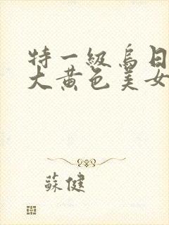 特一级乌日韩巨大黄色美女大片