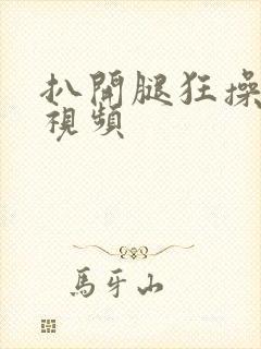 扒开腿狂操女人视频