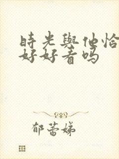 时光与他恰是正好好看吗