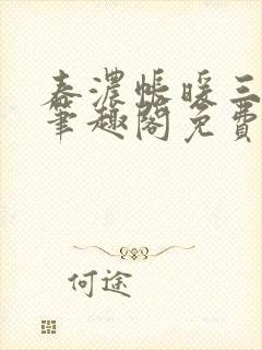 春浓帐暖三酉泉笔趣阁免费封面