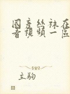 国产丝袜在线观看视频一区二区