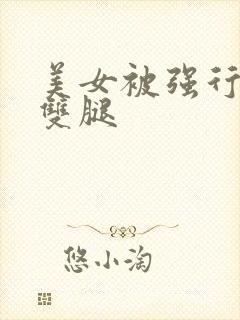 美女被强行扒开双腿