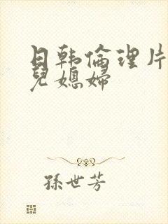 日韩伦理片公公儿媳妇