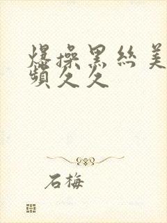 爆操黑丝美女视频久久