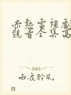 赤热电视剧免费观看全集高清