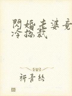 闪婚老婆竟是高冷总裁