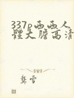 337p西西人体大胆高清