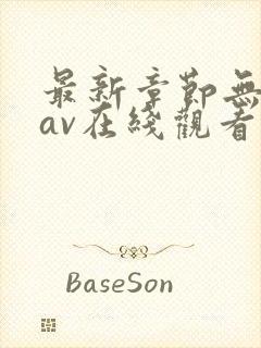 最新章节无遮挡av在线观看