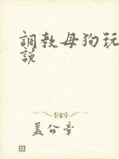 调教母狗玩虐小说