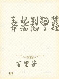 王妃别跑禁欲王爷沦陷了短剧免费阅读