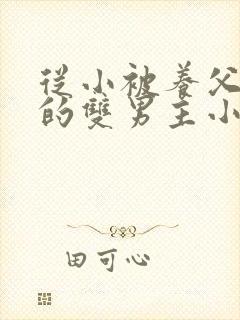 从小被养父囚禁的双男主小说