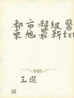 都市超级医圣葛东旭最新txt