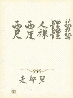 西西人体艺术大尺度裸体艺术