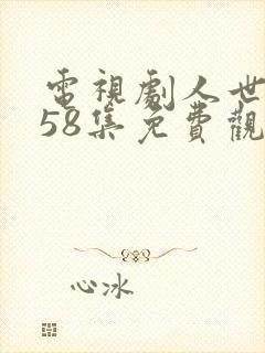 电视剧人世间第58集免费观看