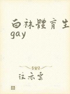 白袜体育生男男gay