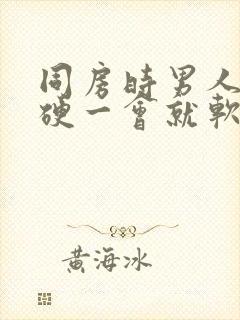 同房时男人一会硬一会就软了是怎么回事