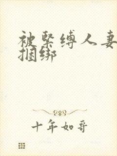 被紧缚人妻喜欢捆绑