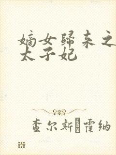 嫡女归来之盛宠太子妃