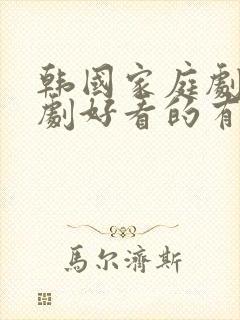 韩国家庭剧生活剧好看的有哪些