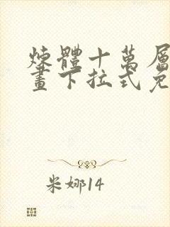 炼体十万层六漫画下拉式免费阅读