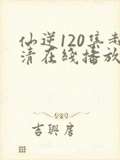 仙逆120集超清在线播放