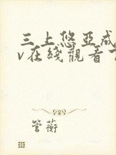 三上悠亚成人av在线观看下载