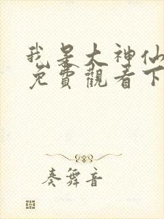 我是大神仙漫画免费观看下拉式