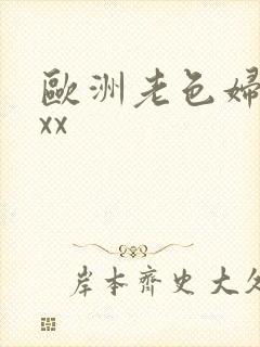 欧洲老色妇xxxx