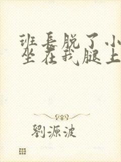 班长脱了小内内坐在我腿上