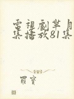 电视剧芈月传全集播放81集