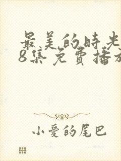 最美的时光第48集免费播放