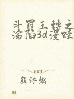 斗罗玉转之双美沦陷3d漫蛙