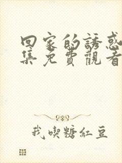 回家的诱惑56集免费观看