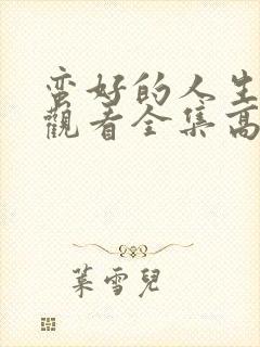 蛮好的人生免费观看全集高清