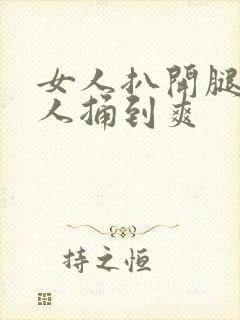 女人扒开腿让男人捅到爽