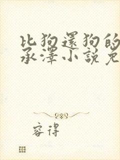 比狗还狗的他魏承泽小说免费阅读全文