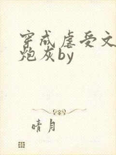 穿成虐受文里的炮灰by