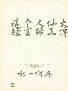 这个人仙太过正经言归正传在线阅读全文封面