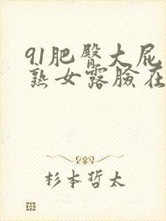 91肥臀大屁股熟女露脸在线