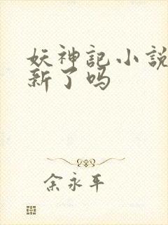 妖神记小说不更新了吗