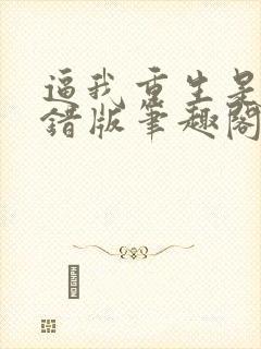 逼我重生是吧无错版笔趣阁