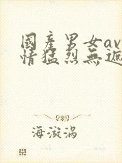 国产男女av激情猛烈无遮挡